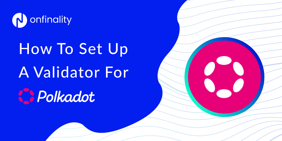How To Set Up A Validator For Polkadot On OnFinality
